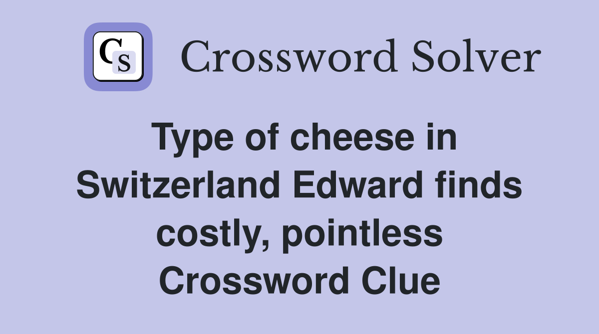 Type of cheese in Switzerland Edward finds costly, pointless